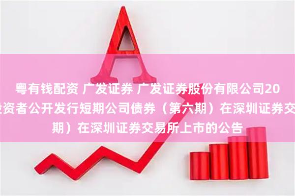 粤有钱配资 广发证券 广发证券股份有限公司2025年面向专业投资者公开发行短期公司债券（第六期）在深圳证券交易所上市的公告