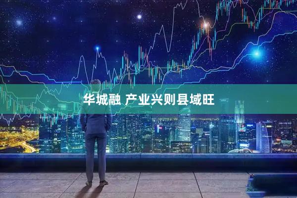 华城融 产业兴则县域旺
