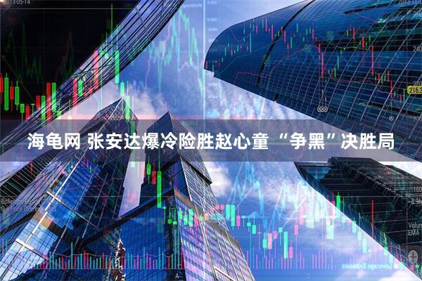 海龟网 张安达爆冷险胜赵心童 “争黑”决胜局